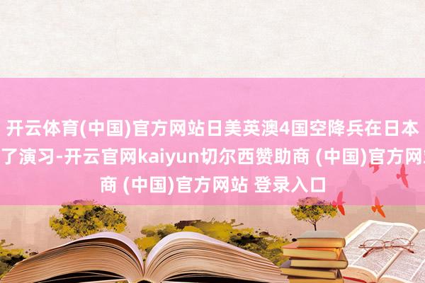 开云体育(中国)官方网站日美英澳4国空降兵在日本千叶县举行了演习-开云官网kaiyun切尔西赞助商 (中国)官方网站 登录入口