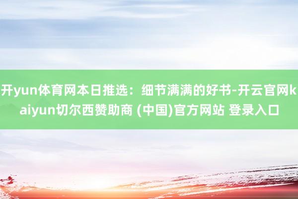 开yun体育网本日推选：细节满满的好书-开云官网kaiyun切尔西赞助商 (中国)官方网站 登录入口