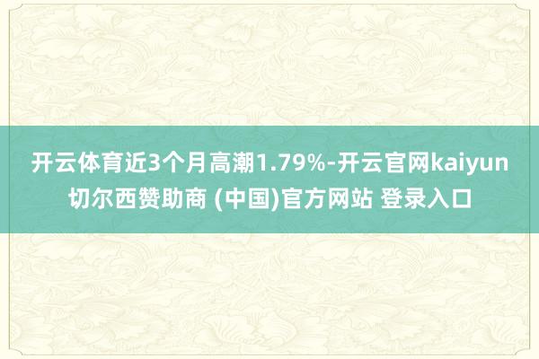 开云体育近3个月高潮1.79%-开云官网kaiyun切尔西赞助商 (中国)官方网站 登录入口