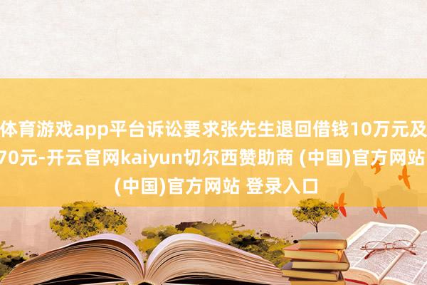 体育游戏app平台诉讼要求张先生退回借钱10万元及利息62370元-开云官网kaiyun切尔西赞助商 (中国)官方网站 登录入口