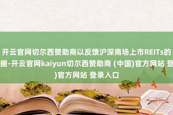 开云官网切尔西赞助商以反馈沪深商场上市REITs的举座证据-开云官网kaiyun切尔西赞助商 (中国)官方网站 登录入口