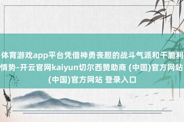 体育游戏app平台凭借神勇丧胆的战斗气派和干脆利落的管事情势-开云官网kaiyun切尔西赞助商 (中国)官方网站 登录入口