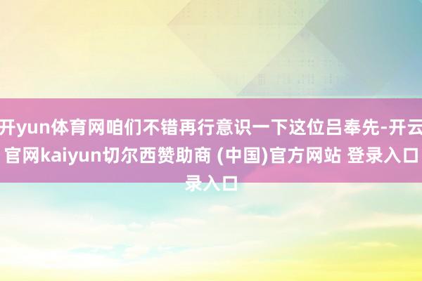 开yun体育网咱们不错再行意识一下这位吕奉先-开云官网kaiyun切尔西赞助商 (中国)官方网站 登录入口