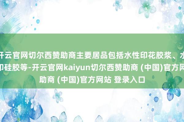 开云官网切尔西赞助商主要居品包括水性印花胶浆、水性树脂、丝印硅胶等-开云官网kaiyun切尔西赞助商 (中国)官方网站 登录入口