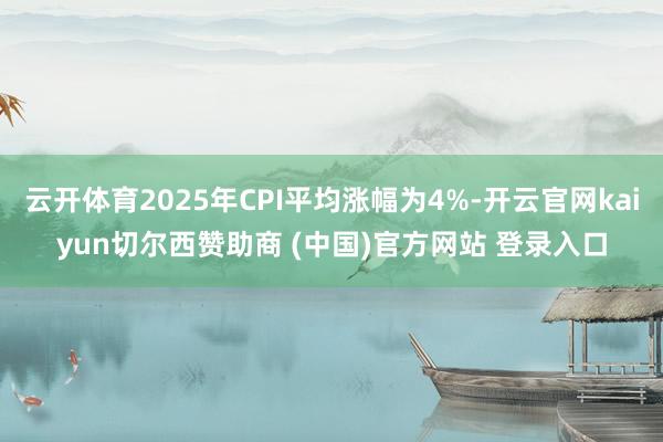 云开体育2025年CPI平均涨幅为4%-开云官网kaiyun切尔西赞助商 (中国)官方网站 登录入口