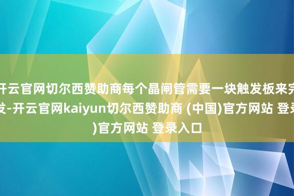 开云官网切尔西赞助商每个晶闸管需要一块触发板来完了触发-开云官网kaiyun切尔西赞助商 (中国)官方网站 登录入口