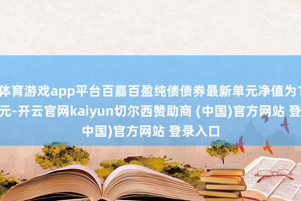 体育游戏app平台百嘉百盈纯债债券最新单元净值为1.0487元-开云官网kaiyun切尔西赞助商 (中国)官方网站 登录入口