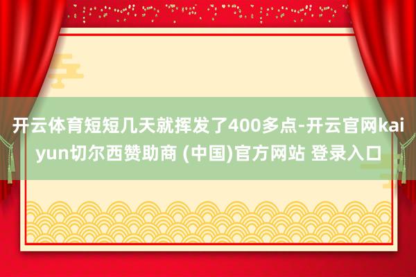 开云体育短短几天就挥发了400多点-开云官网kaiyun切尔西赞助商 (中国)官方网站 登录入口