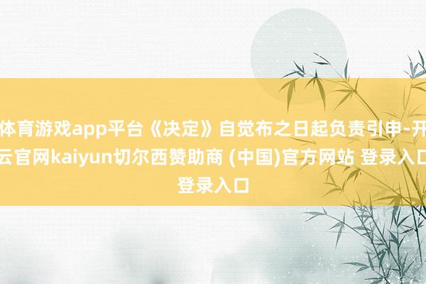 体育游戏app平台《决定》自觉布之日起负责引申-开云官网kaiyun切尔西赞助商 (中国)官方网站 登录入口