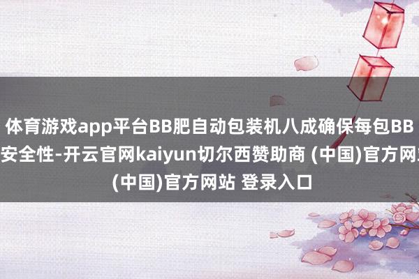 体育游戏app平台BB肥自动包装机八成确保每包BB肥的品性和安全性-开云官网kaiyun切尔西赞助商 (中国)官方网站 登录入口