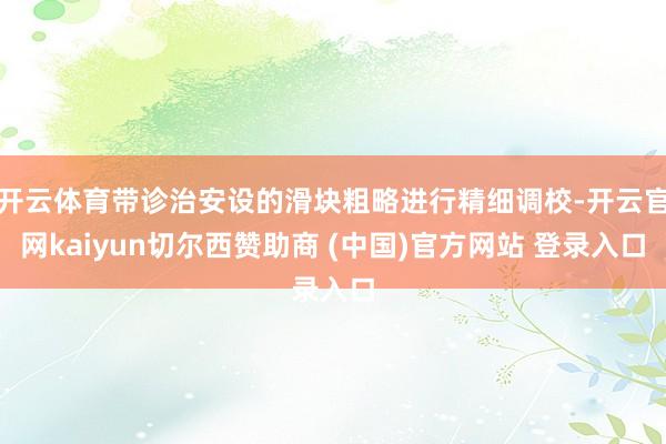 开云体育带诊治安设的滑块粗略进行精细调校-开云官网kaiyun切尔西赞助商 (中国)官方网站 登录入口